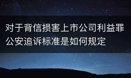 对于背信损害上市公司利益罪公安追诉标准是如何规定