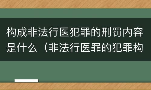 构成非法行医犯罪的刑罚内容是什么（非法行医罪的犯罪构成）
