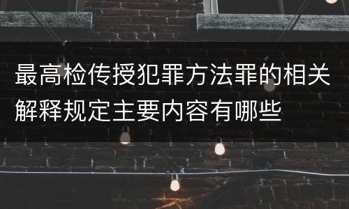 最高检传授犯罪方法罪的相关解释规定主要内容有哪些