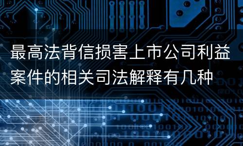 最高法背信损害上市公司利益案件的相关司法解释有几种
