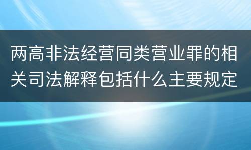 两高非法经营同类营业罪的相关司法解释包括什么主要规定