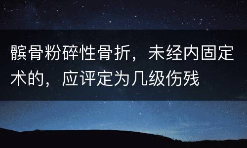 髌骨粉碎性骨折，未经内固定术的，应评定为几级伤残