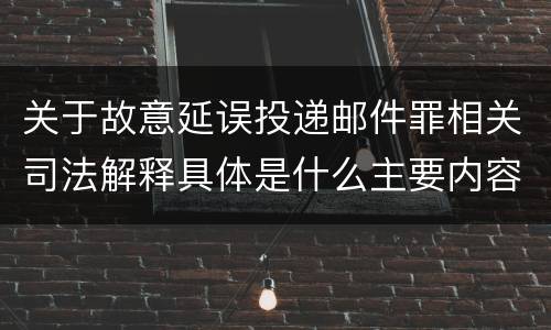关于故意延误投递邮件罪相关司法解释具体是什么主要内容
