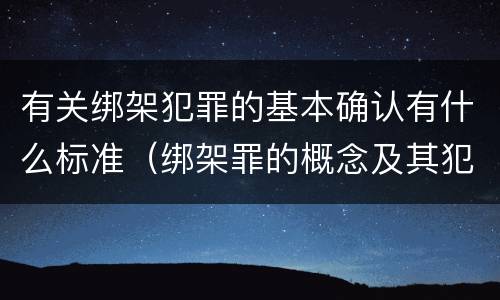 有关绑架犯罪的基本确认有什么标准（绑架罪的概念及其犯罪构成）