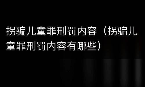 拐骗儿童罪刑罚内容（拐骗儿童罪刑罚内容有哪些）