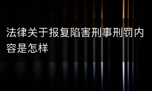 法律关于报复陷害刑事刑罚内容是怎样