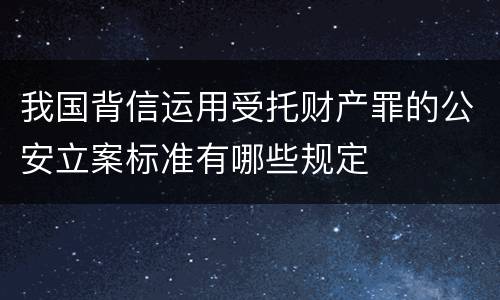 我国背信运用受托财产罪的公安立案标准有哪些规定
