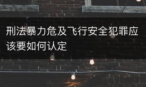 刑法暴力危及飞行安全犯罪应该要如何认定