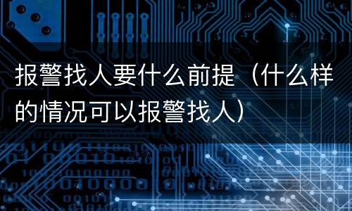 报警找人要什么前提（什么样的情况可以报警找人）