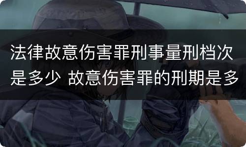 法律故意伤害罪刑事量刑档次是多少 故意伤害罪的刑期是多少