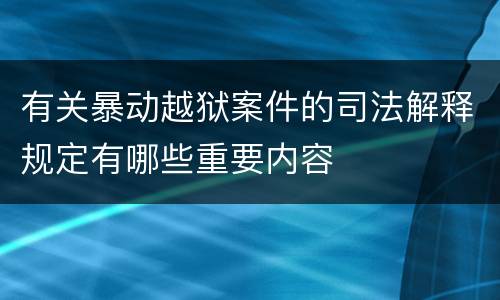 有关暴动越狱案件的司法解释规定有哪些重要内容