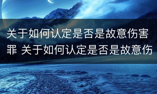 关于如何认定是否是故意伤害罪 关于如何认定是否是故意伤害罪的规定