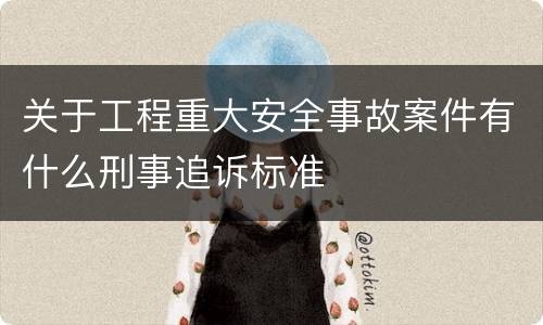 关于工程重大安全事故案件有什么刑事追诉标准