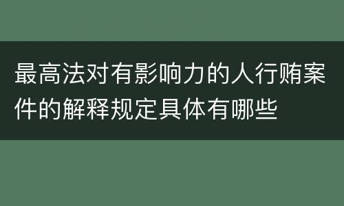 最高法对有影响力的人行贿案件的解释规定具体有哪些