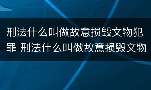 刑法什么叫做故意损毁文物犯罪 刑法什么叫做故意损毁文物犯罪