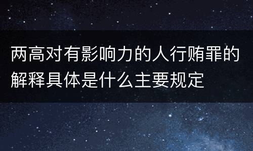 两高对有影响力的人行贿罪的解释具体是什么主要规定