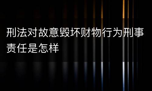 刑法对故意毁坏财物行为刑事责任是怎样