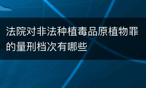 法院对非法种植毒品原植物罪的量刑档次有哪些