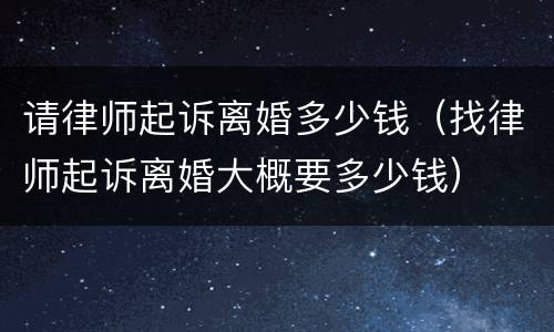 请律师起诉离婚多少钱（找律师起诉离婚大概要多少钱）