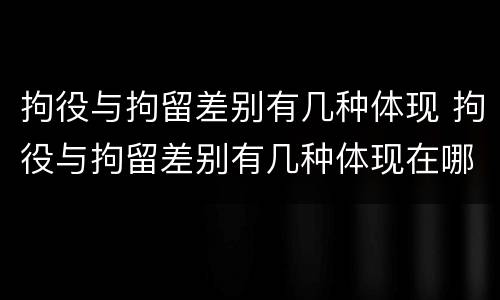 拘役与拘留差别有几种体现 拘役与拘留差别有几种体现在哪里