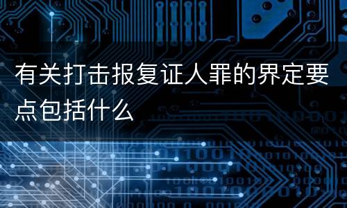 有关打击报复证人罪的界定要点包括什么