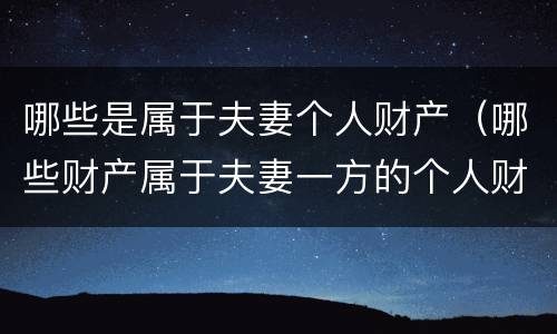 哪些是属于夫妻个人财产（哪些财产属于夫妻一方的个人财产?）