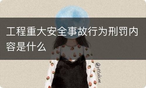 工程重大安全事故行为刑罚内容是什么