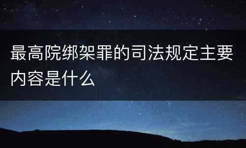 最高院绑架罪的司法规定主要内容是什么