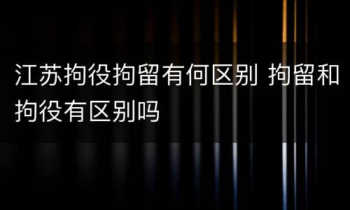 江苏拘役拘留有何区别 拘留和拘役有区别吗