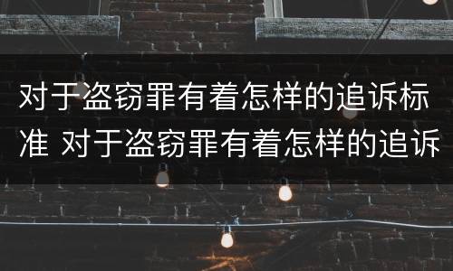 对于盗窃罪有着怎样的追诉标准 对于盗窃罪有着怎样的追诉标准呢