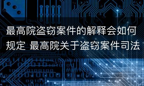 最高院盗窃案件的解释会如何规定 最高院关于盗窃案件司法解释
