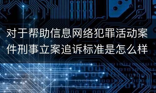 对于帮助信息网络犯罪活动案件刑事立案追诉标准是怎么样规定