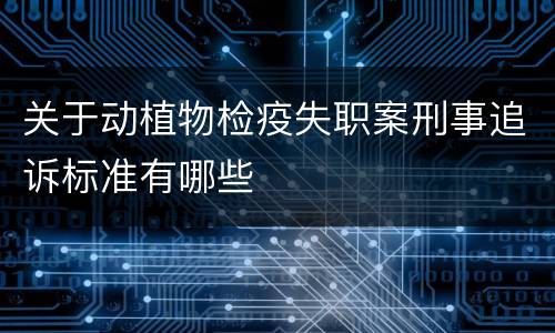 关于动植物检疫失职案刑事追诉标准有哪些