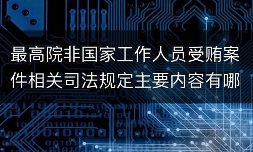 最高院非国家工作人员受贿案件相关司法规定主要内容有哪些