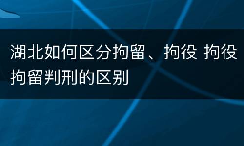 湖北如何区分拘留、拘役 拘役拘留判刑的区别