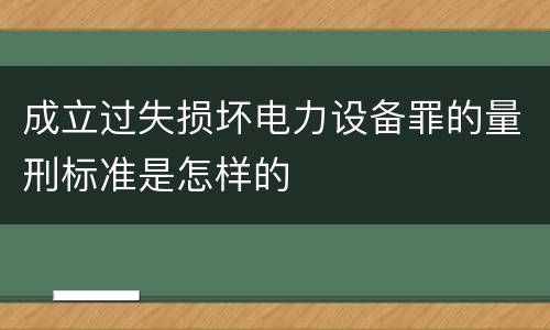 成立过失损坏电力设备罪的量刑标准是怎样的