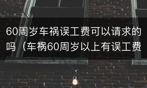 60周岁车祸误工费可以请求的吗（车祸60周岁以上有误工费吗）