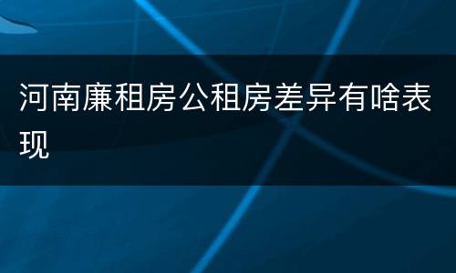 河南廉租房公租房差异有啥表现