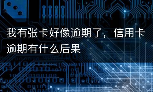 我有张卡好像逾期了，信用卡逾期有什么后果