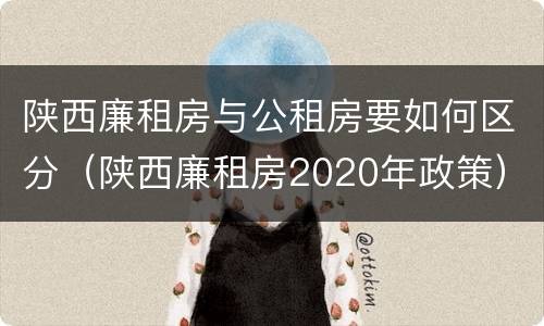 陕西廉租房与公租房要如何区分（陕西廉租房2020年政策）