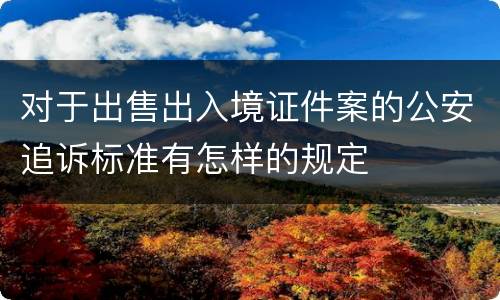 对于出售出入境证件案的公安追诉标准有怎样的规定