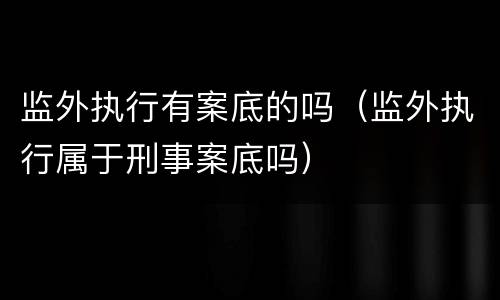 监外执行有案底的吗（监外执行属于刑事案底吗）