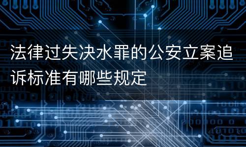 法律过失决水罪的公安立案追诉标准有哪些规定