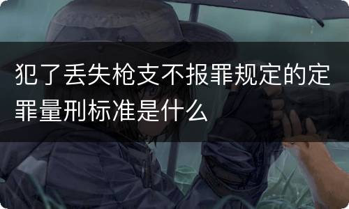 犯了丢失枪支不报罪规定的定罪量刑标准是什么