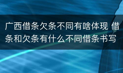 广西借条欠条不同有啥体现 借条和欠条有什么不同借条书写