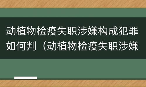 动植物检疫失职涉嫌构成犯罪如何判（动植物检疫失职涉嫌构成犯罪如何判刑）