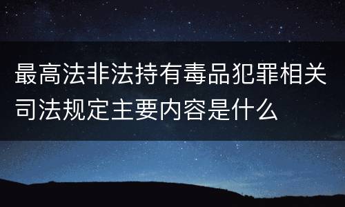 最高法非法持有毒品犯罪相关司法规定主要内容是什么