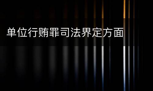 单位行贿罪司法界定方面