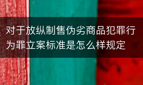 对于放纵制售伪劣商品犯罪行为罪立案标准是怎么样规定