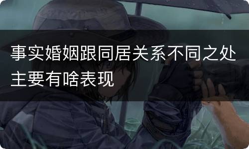 事实婚姻跟同居关系不同之处主要有啥表现